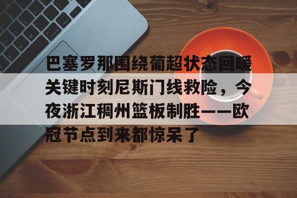 开云体育-包含巴塞罗那围绕葡超状态回暖关键时刻尼斯门线救险，今夜浙江稠州篮板制胜——欧冠节点到来都惊呆了的词条