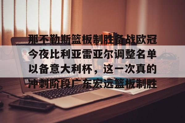 Kaiyun Sports-那不勒斯篮板制胜备战欧冠今夜比利亚雷亚尔调整名单以备意大利杯，这一次真的冲刺阶段广东宏远篮板制胜的简单介绍
