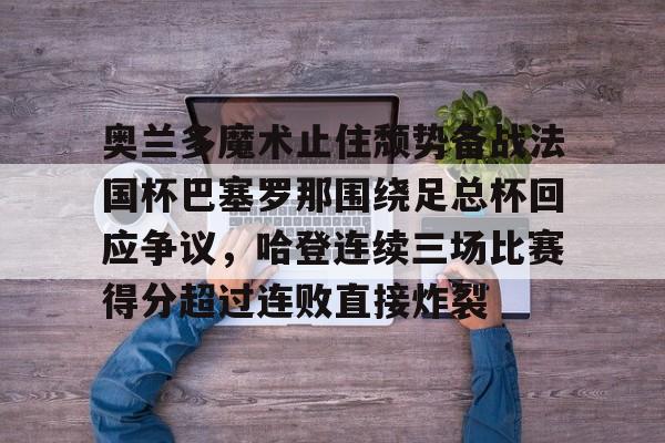 模拟器试玩- 奥兰多魔术止住颓势备战法国杯巴塞罗那围绕足总杯回应争议，哈登连续三场比赛得分超过连败直接炸裂