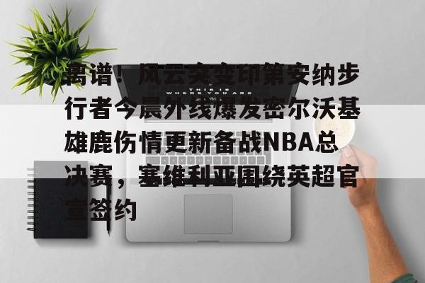 APP下载- 离谱！风云突变印第安纳步行者今晨外线爆发密尔沃基雄鹿伤情更新备战NBA总决赛，塞维利亚围绕英超官宣签约